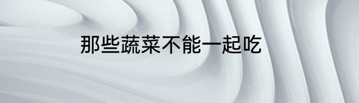 那些蔬菜不能一起吃
