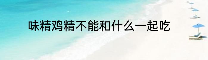 味精鸡精不能和什么一起吃