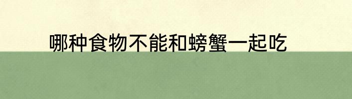哪种食物不能和螃蟹一起吃