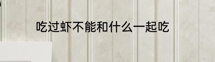 吃过虾不能和什么一起吃