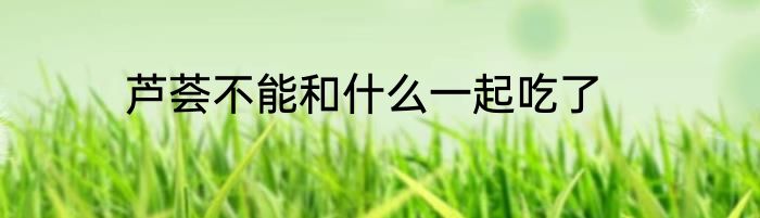 芦荟不能和什么一起吃了