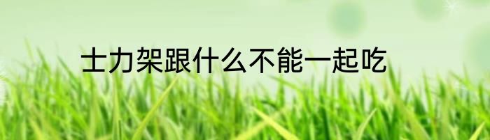 士力架跟什么不能一起吃