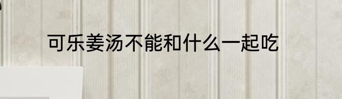 可乐姜汤不能和什么一起吃