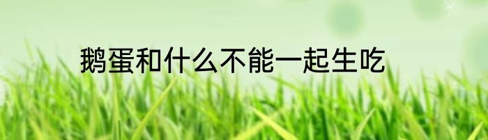 鹅蛋和什么不能一起生吃