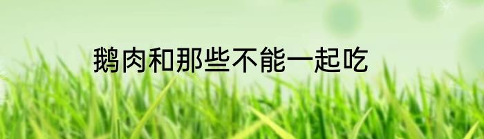 鹅肉和那些不能一起吃