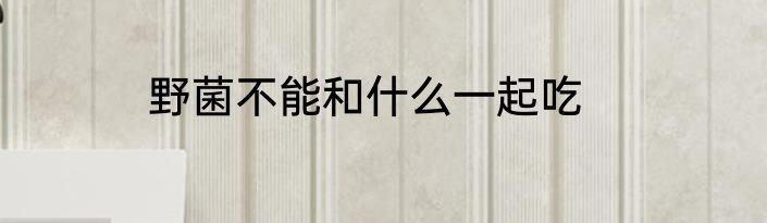 野菌不能和什么一起吃