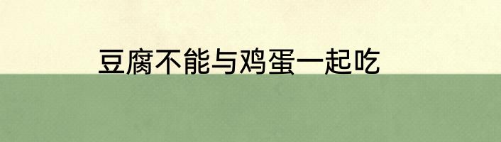 豆腐不能与鸡蛋一起吃