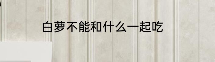 白萝不能和什么一起吃
