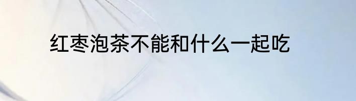 红枣泡茶不能和什么一起吃