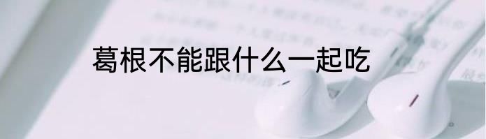 葛根不能跟什么一起吃