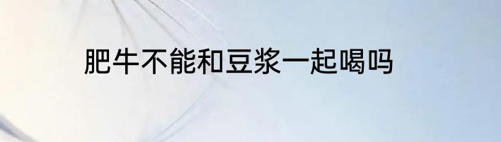 肥牛不能和豆浆一起喝吗