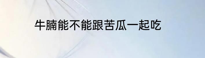牛腩能不能跟苦瓜一起吃