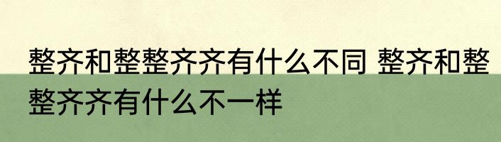 整齐和整整齐齐有什么不同 整齐和整整齐齐有什么不一样