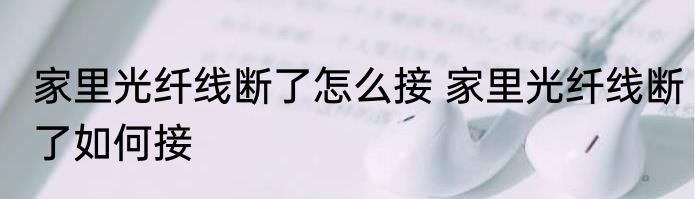 家里光纤线断了怎么接 家里光纤线断了如何接