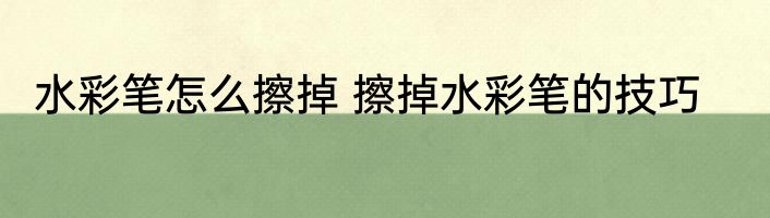水彩笔怎么擦掉 擦掉水彩笔的技巧