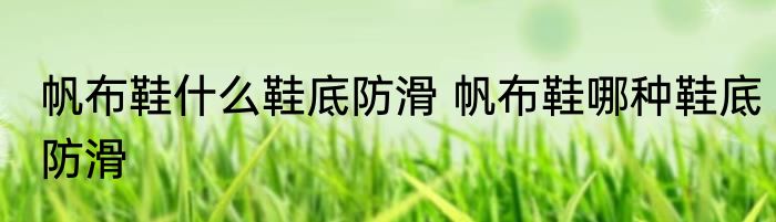 帆布鞋什么鞋底防滑 帆布鞋哪种鞋底防滑
