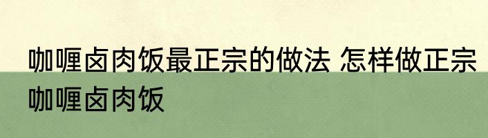 咖喱卤肉饭最正宗的做法 怎样做正宗咖喱卤肉饭
