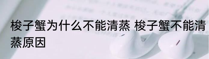 梭子蟹为什么不能清蒸 梭子蟹不能清蒸原因