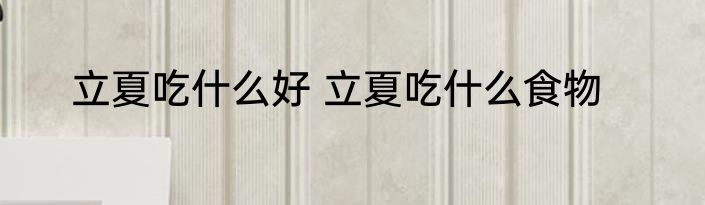 立夏吃什么好 立夏吃什么食物