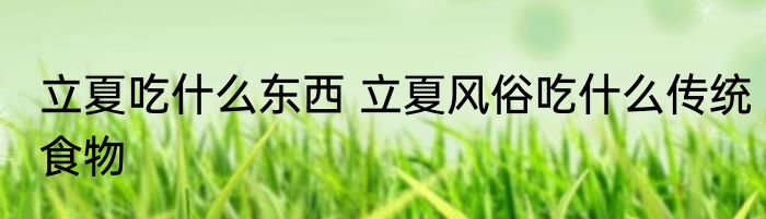 立夏吃什么东西 立夏风俗吃什么传统食物