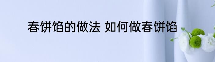 春饼馅的做法 如何做春饼馅