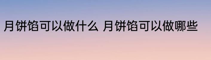 月饼馅可以做什么 月饼馅可以做哪些
