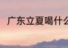广东立夏喝什么汤 广东立夏喝啥汤