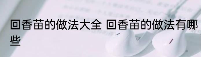 回香苗的做法大全 回香苗的做法有哪些