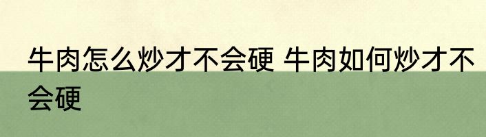 牛肉怎么炒才不会硬 牛肉如何炒才不会硬