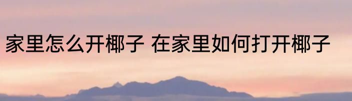 家里怎么开椰子 在家里如何打开椰子