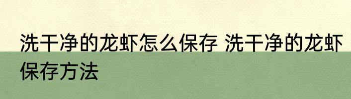 洗干净的龙虾怎么保存 洗干净的龙虾保存方法