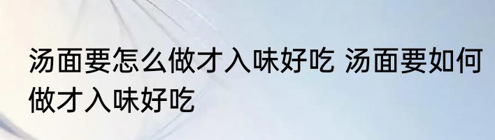 汤面要怎么做才入味好吃 汤面要如何做才入味好吃
