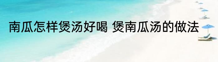 南瓜怎样煲汤好喝 煲南瓜汤的做法