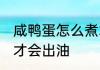 咸鸭蛋怎么煮才会出油 咸鸭蛋如何煮才会出油
