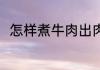 怎样煮牛肉出肉率高 牛肉怎么煮好