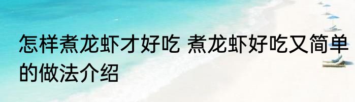 怎样煮龙虾才好吃 煮龙虾好吃又简单的做法介绍