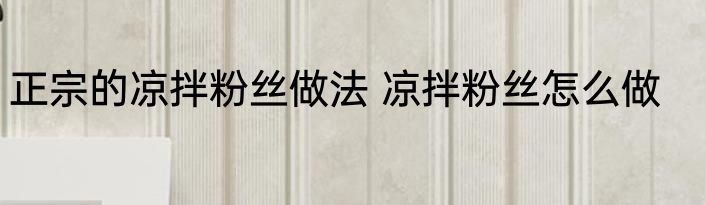 正宗的凉拌粉丝做法 凉拌粉丝怎么做