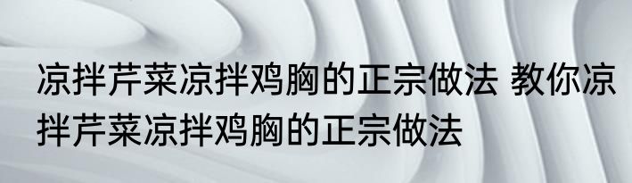 凉拌芹菜凉拌鸡胸的正宗做法 教你凉拌芹菜凉拌鸡胸的正宗做法