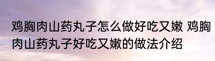 鸡胸肉山药丸子怎么做好吃又嫩 鸡胸肉山药丸子好吃又嫩的做法介绍