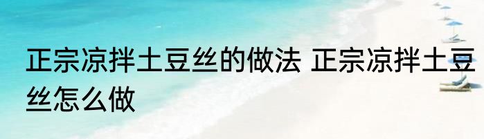 正宗凉拌土豆丝的做法 正宗凉拌土豆丝怎么做