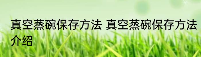 真空蒸碗保存方法 真空蒸碗保存方法介绍