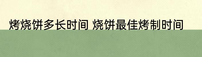 烤烧饼多长时间 烧饼最佳烤制时间