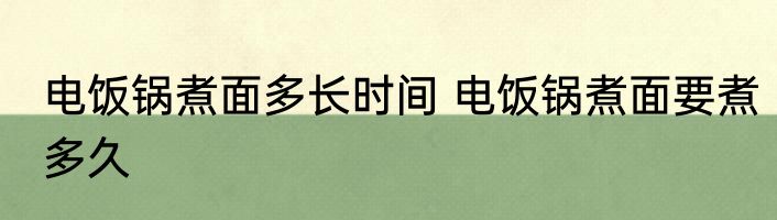 电饭锅煮面多长时间 电饭锅煮面要煮多久