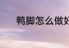 鸭脚怎么做好吃又嫩 鸭脚做法