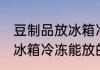 豆制品放冰箱冷冻能放多久 豆制品放冰箱冷冻能放的时间