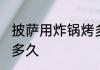 披萨用炸锅烤多长时间 披萨用炸锅烤多久