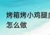 烤箱烤小鸡腿多长时间 烤箱烤小鸡腿怎么做