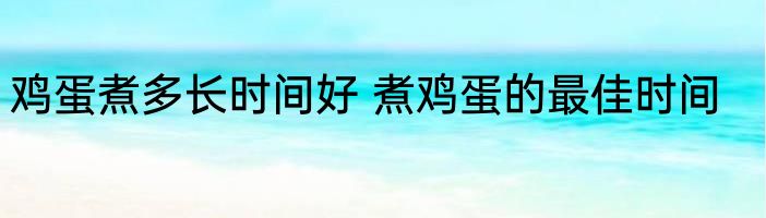 鸡蛋煮多长时间好 煮鸡蛋的最佳时间