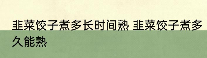 韭菜饺子煮多长时间熟 韭菜饺子煮多久能熟