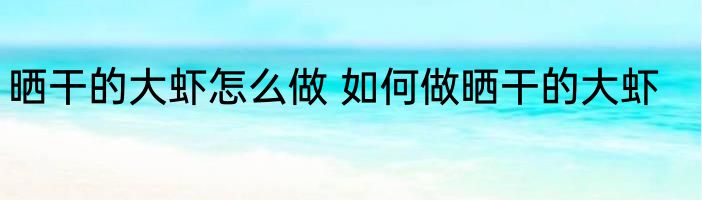 晒干的大虾怎么做 如何做晒干的大虾